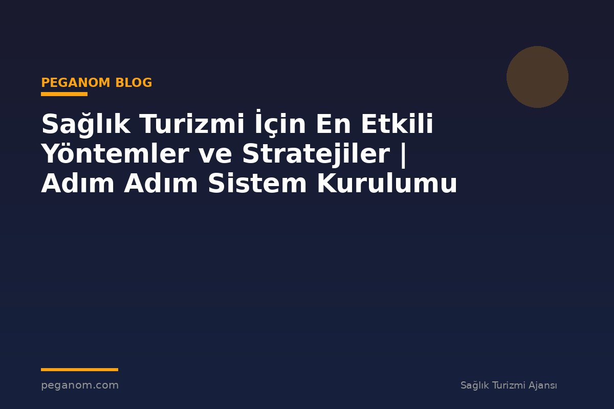 Sağlık Turizmi İçin En Etkili Yöntemler ve Stratejiler | Adım Adım Sistem Kurulumu