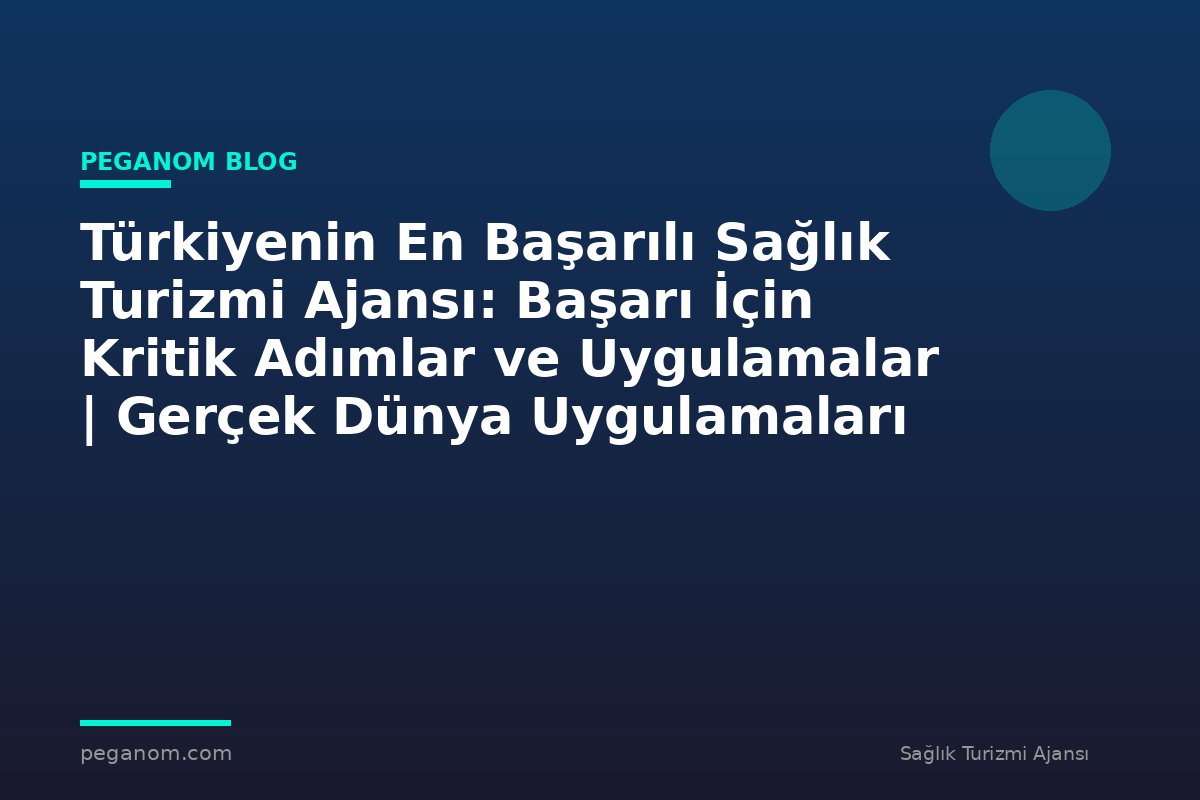 Türkiyenin En Başarılı Sağlık Turizmi Ajansı: Başarı İçin Kritik Adımlar ve Uygulamalar | Gerçek Dünya Uygulamaları