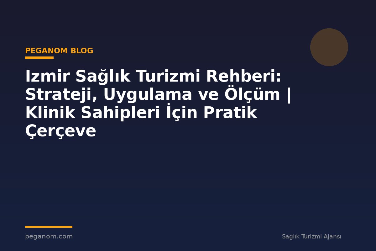 Izmir Sağlık Turizmi Rehberi: Strateji, Uygulama ve Ölçüm | Klinik Sahipleri İçin Pratik Çerçeve