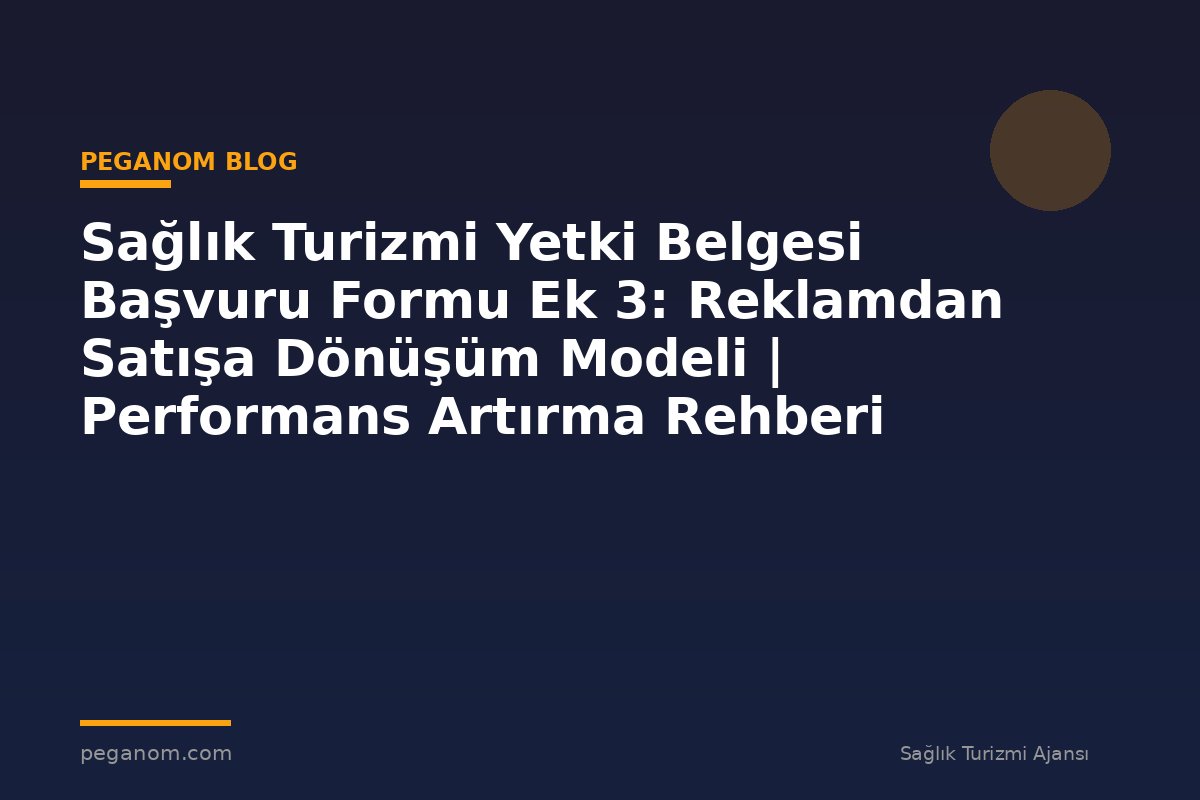 Sağlık Turizmi Yetki Belgesi Başvuru Formu Ek 3: Reklamdan Satışa Dönüşüm Modeli | Performans Artırma Rehberi