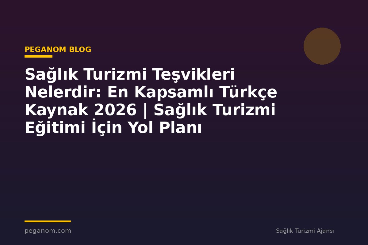 Sağlık Turizmi Teşvikleri Nelerdir: En Kapsamlı Türkçe Kaynak 2026 | Sağlık Turizmi Eğitimi İçin Yol Planı