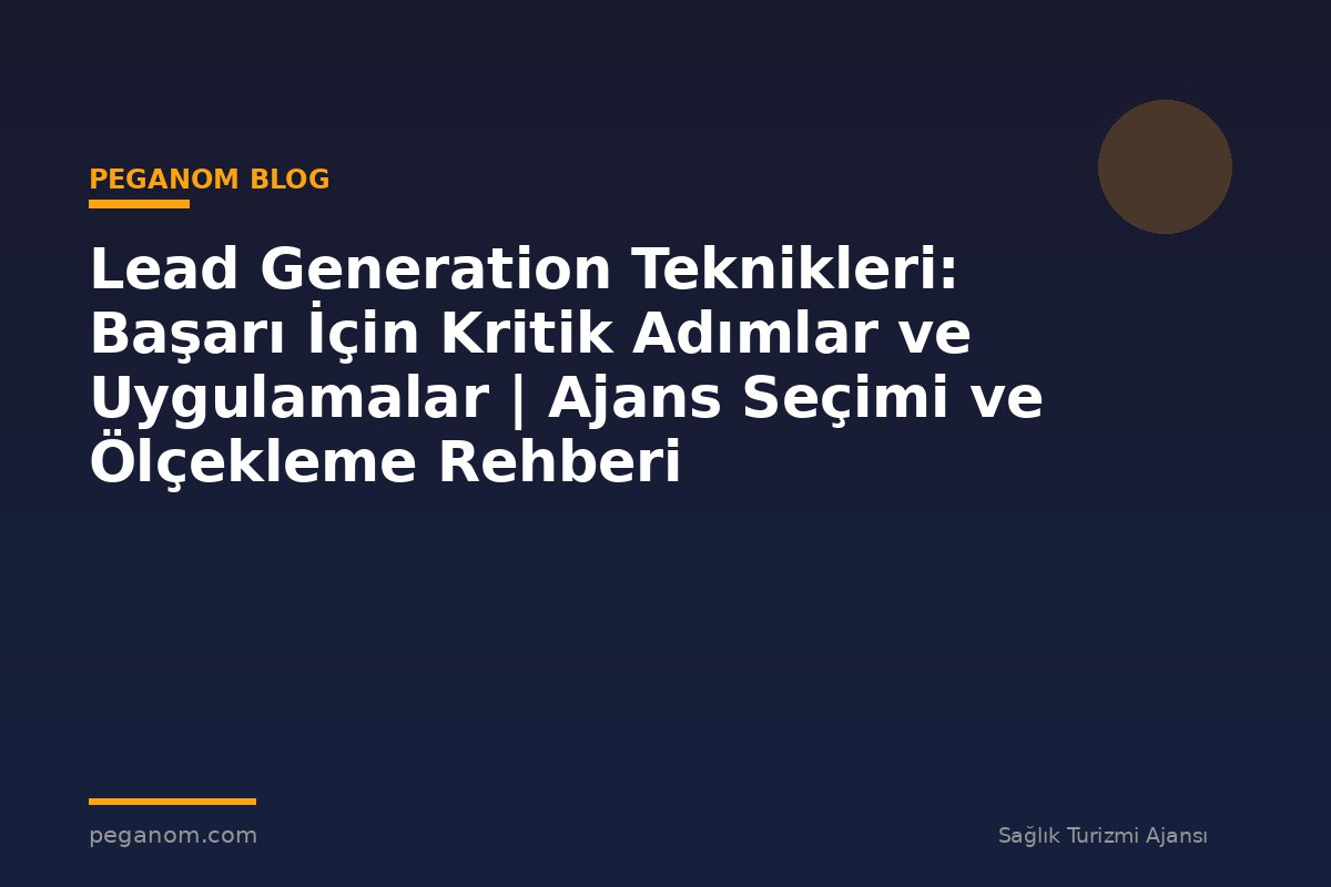 Lead Generation Teknikleri: Başarı İçin Kritik Adımlar ve Uygulamalar | Ajans Seçimi ve Ölçekleme Rehberi
