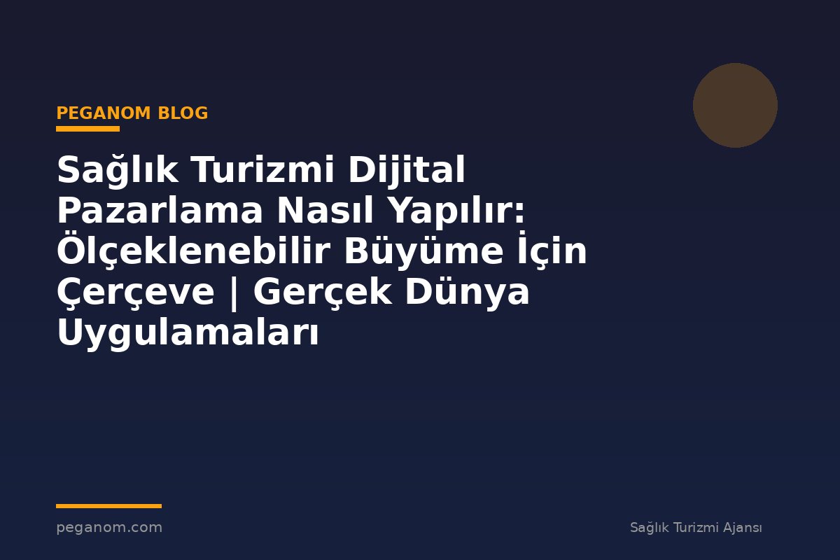 Sağlık Turizmi Dijital Pazarlama Nasıl Yapılır: Ölçeklenebilir Büyüme İçin Çerçeve | Gerçek Dünya Uygulamaları