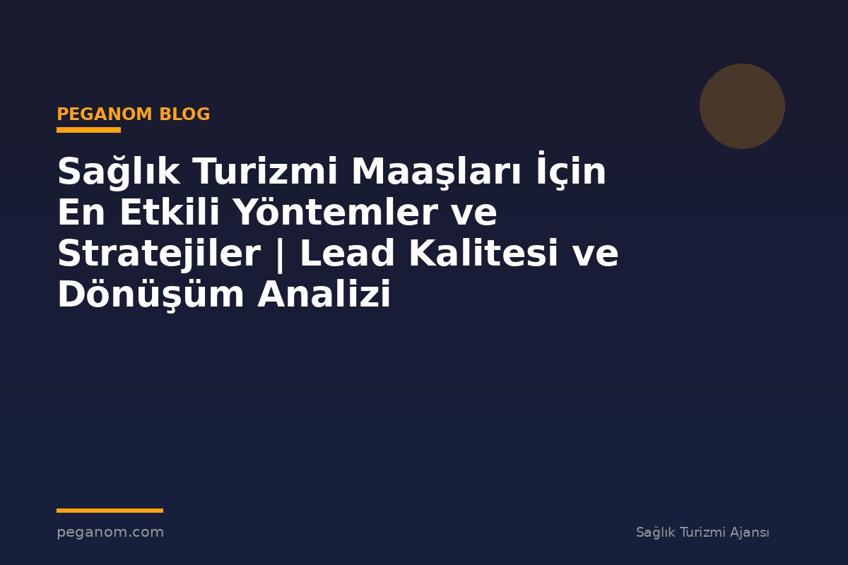 Sağlık Turizmi Maaşları İçin En Etkili Yöntemler ve Stratejiler | Lead Kalitesi ve Dönüşüm Analizi