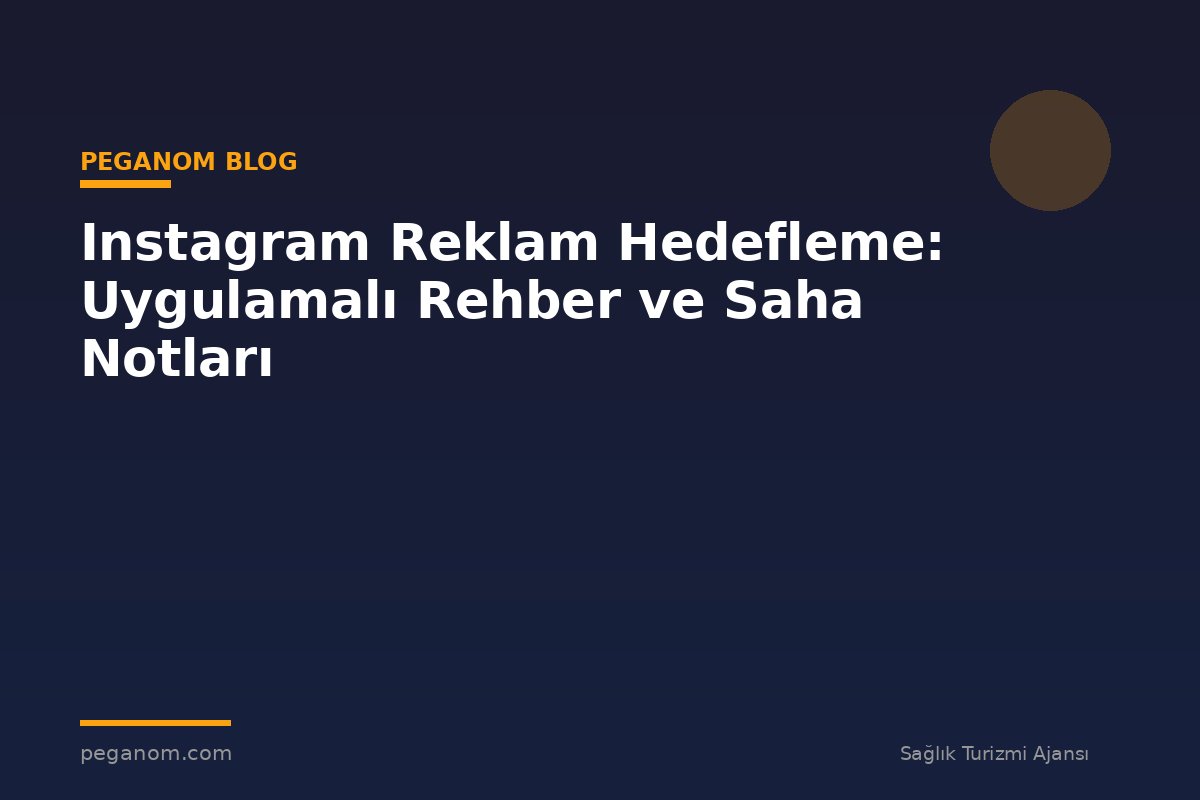 Instagram Reklam Hedefleme: Uygulamalı Rehber ve Saha Notları
