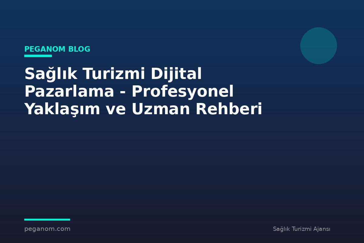 Sağlık Turizmi Dijital Pazarlama - Profesyonel Yaklaşım ve Uzman Rehberi