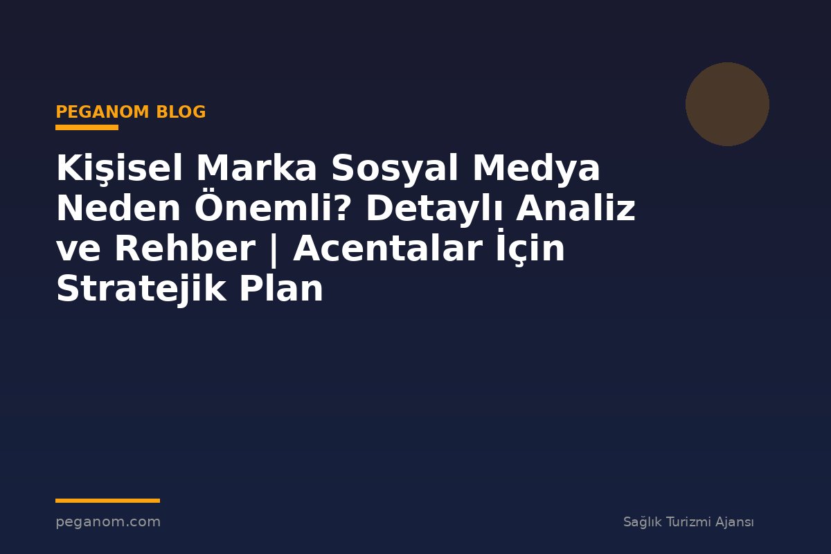 Kişisel Marka Sosyal Medya Neden Önemli? Detaylı Analiz ve Rehber | Acentalar İçin Stratejik Plan