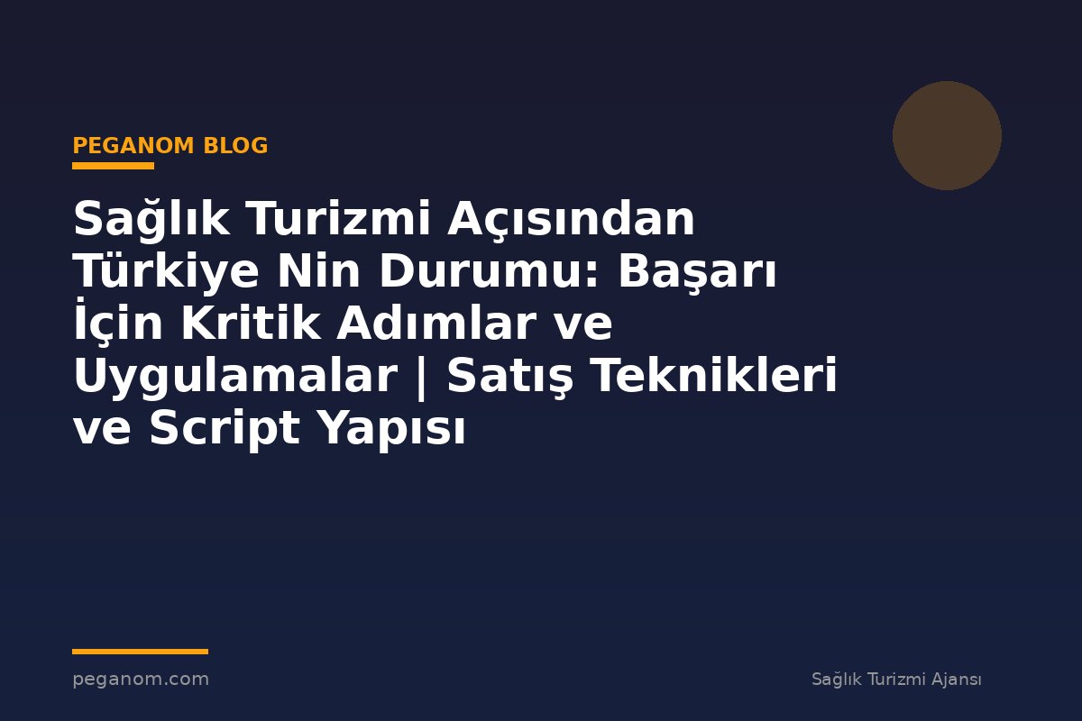 Sağlık Turizmi Açısından Türkiye Nin Durumu: Başarı İçin Kritik Adımlar ve Uygulamalar | Satış Teknikleri ve Script Yapısı