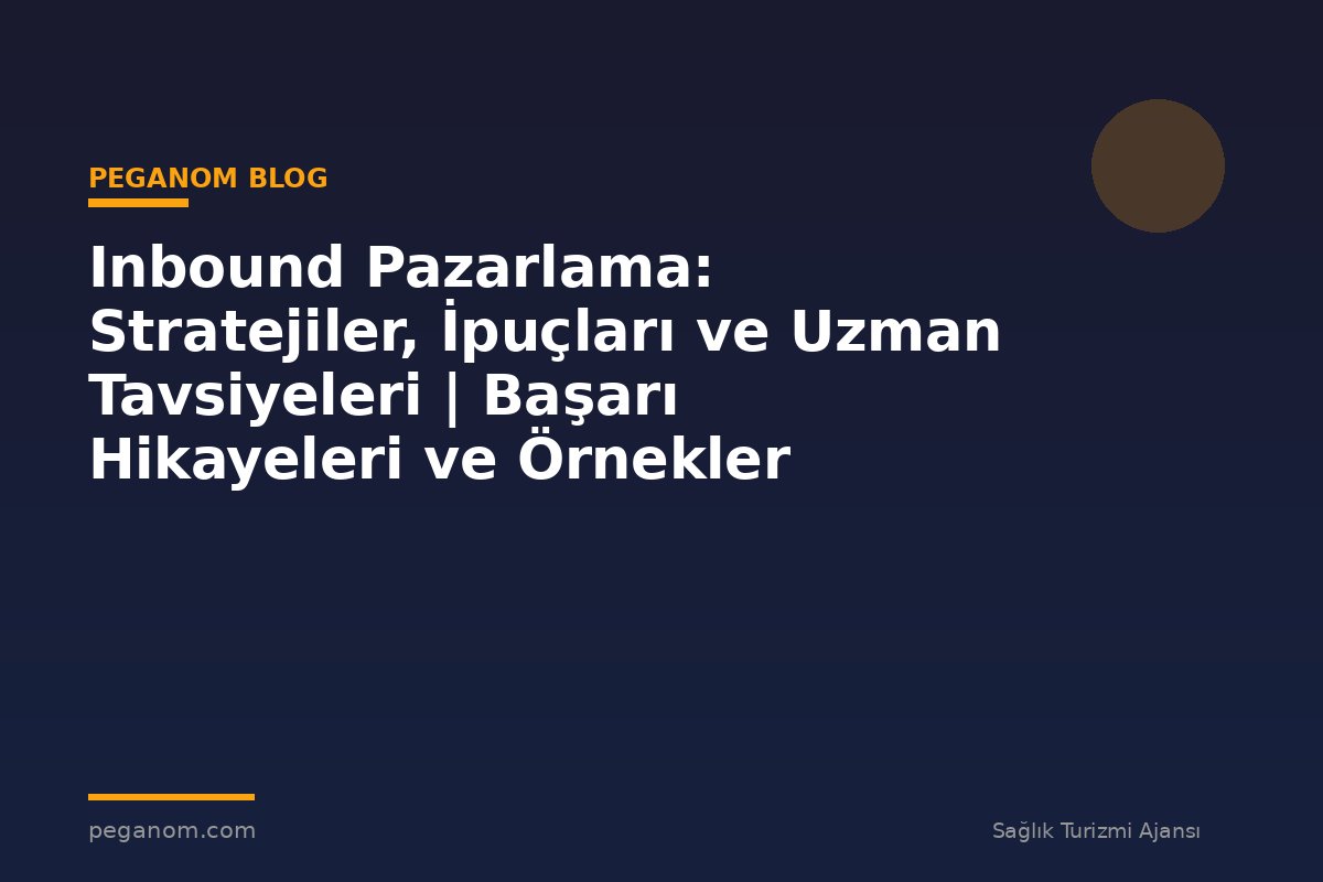 Inbound Pazarlama: Stratejiler, İpuçları ve Uzman Tavsiyeleri | Başarı Hikayeleri ve Örnekler
