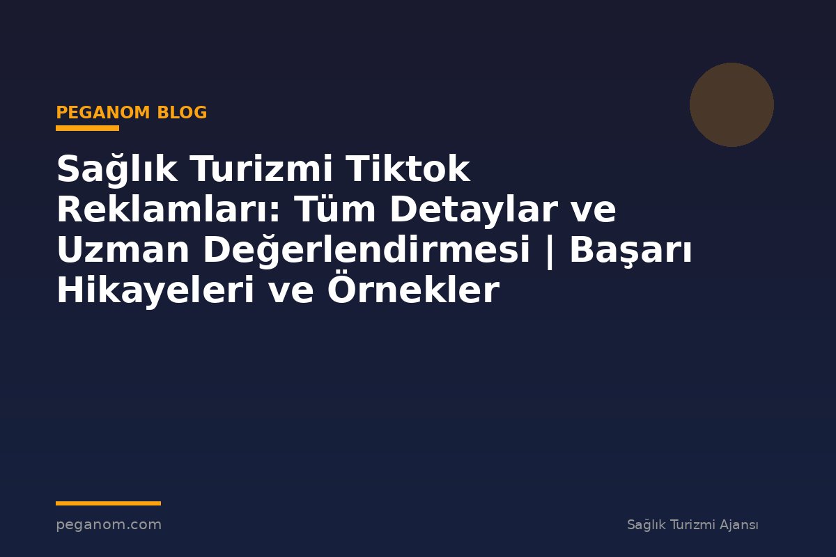Sağlık Turizmi Tiktok Reklamları: Tüm Detaylar ve Uzman Değerlendirmesi | Başarı Hikayeleri ve Örnekler