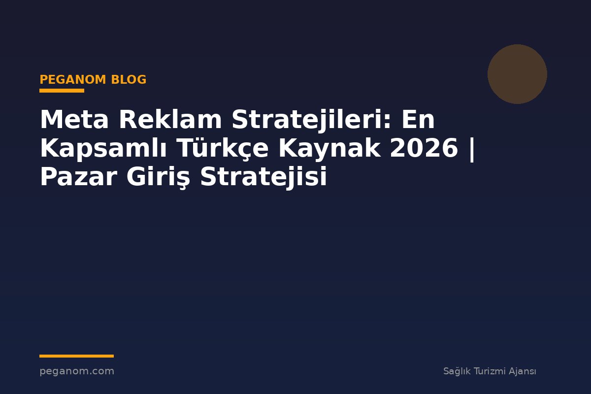 Meta Reklam Stratejileri: En Kapsamlı Türkçe Kaynak 2026 | Pazar Giriş Stratejisi