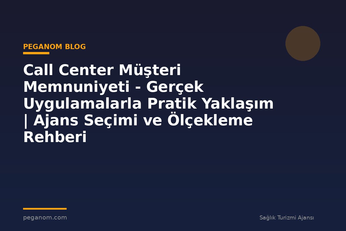 Call Center Müşteri Memnuniyeti - Gerçek Uygulamalarla Pratik Yaklaşım | Ajans Seçimi ve Ölçekleme Rehberi