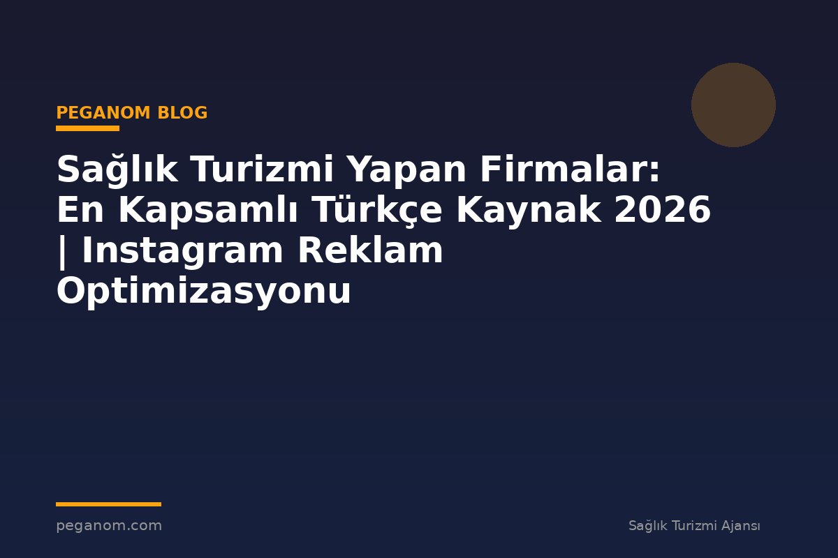 Sağlık Turizmi Yapan Firmalar: En Kapsamlı Türkçe Kaynak 2026 | Instagram Reklam Optimizasyonu