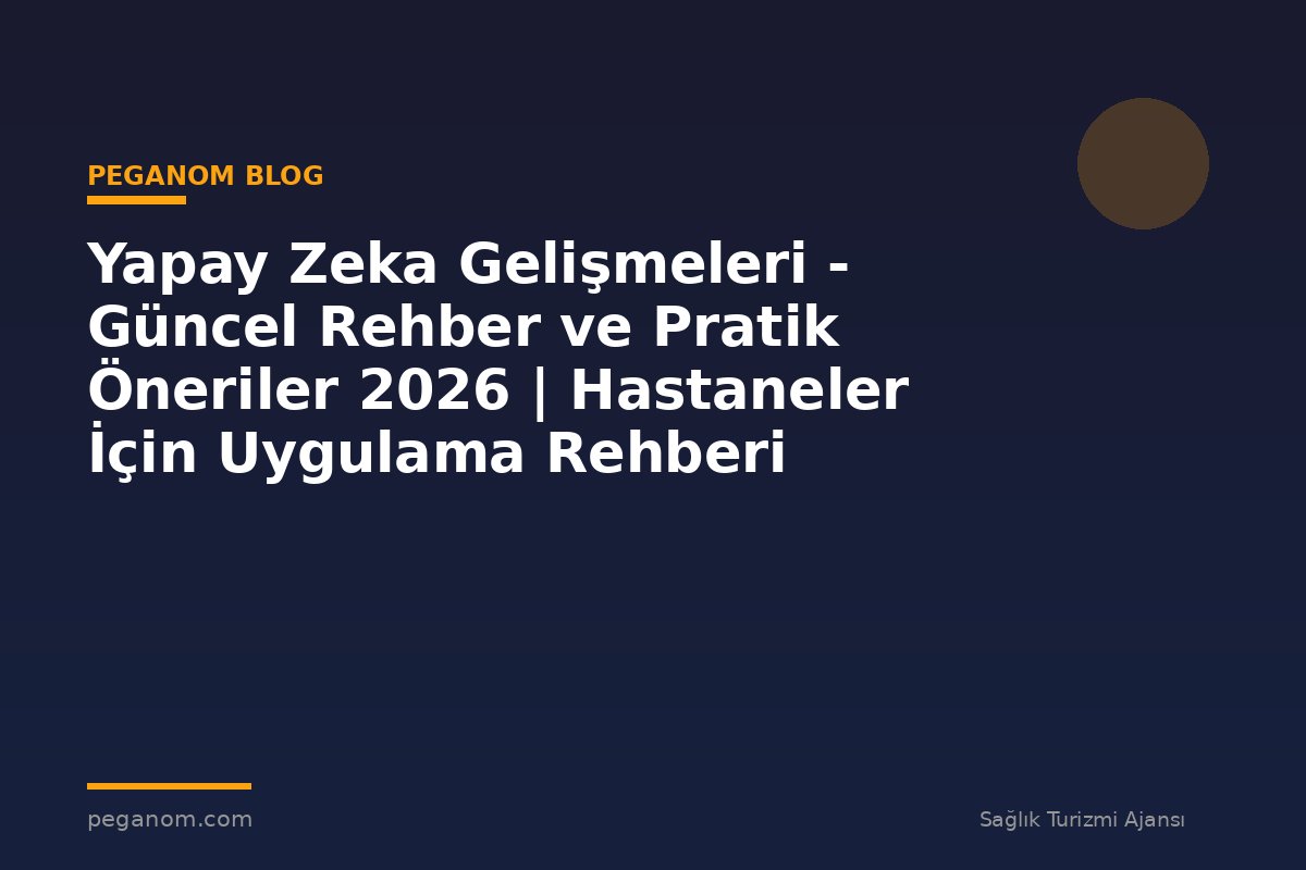 Yapay Zeka Gelişmeleri - Güncel Rehber ve Pratik Öneriler 2026 | Hastaneler İçin Uygulama Rehberi