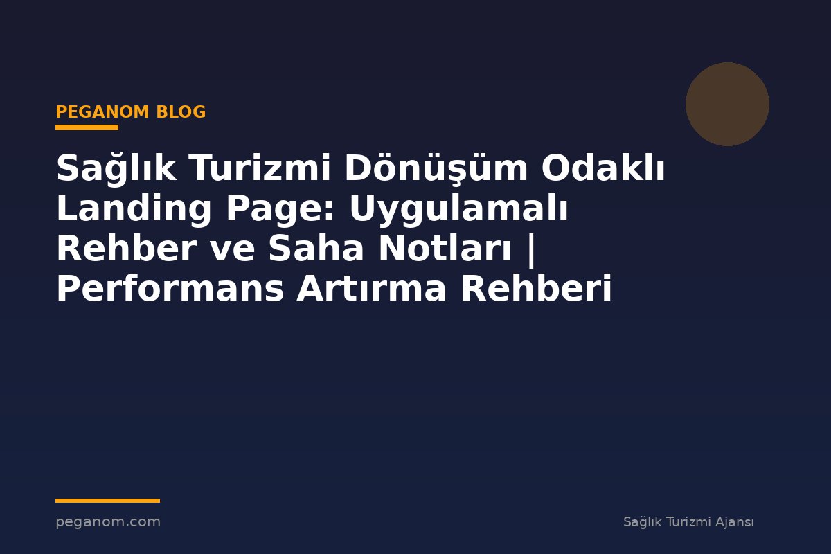 Sağlık Turizmi Dönüşüm Odaklı Landing Page: Uygulamalı Rehber ve Saha Notları | Performans Artırma Rehberi