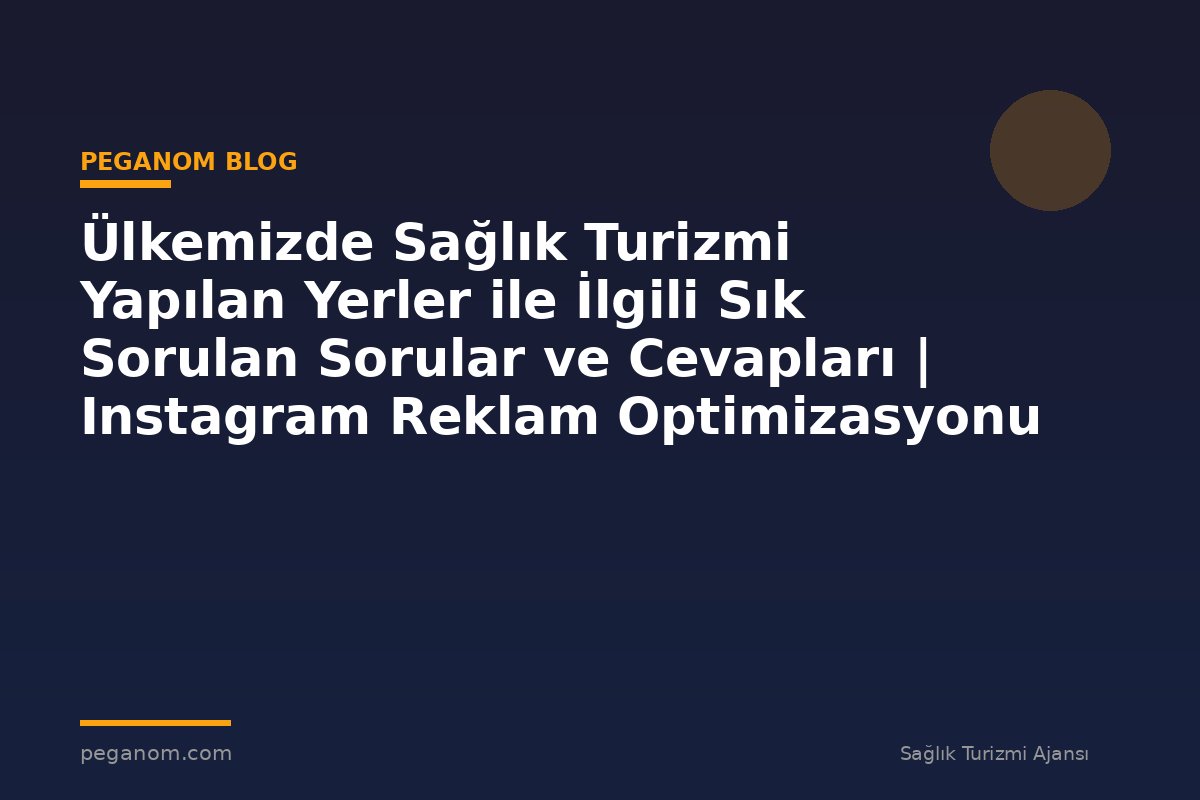 Ülkemizde Sağlık Turizmi Yapılan Yerler ile İlgili Sık Sorulan Sorular ve Cevapları | Instagram Reklam Optimizasyonu