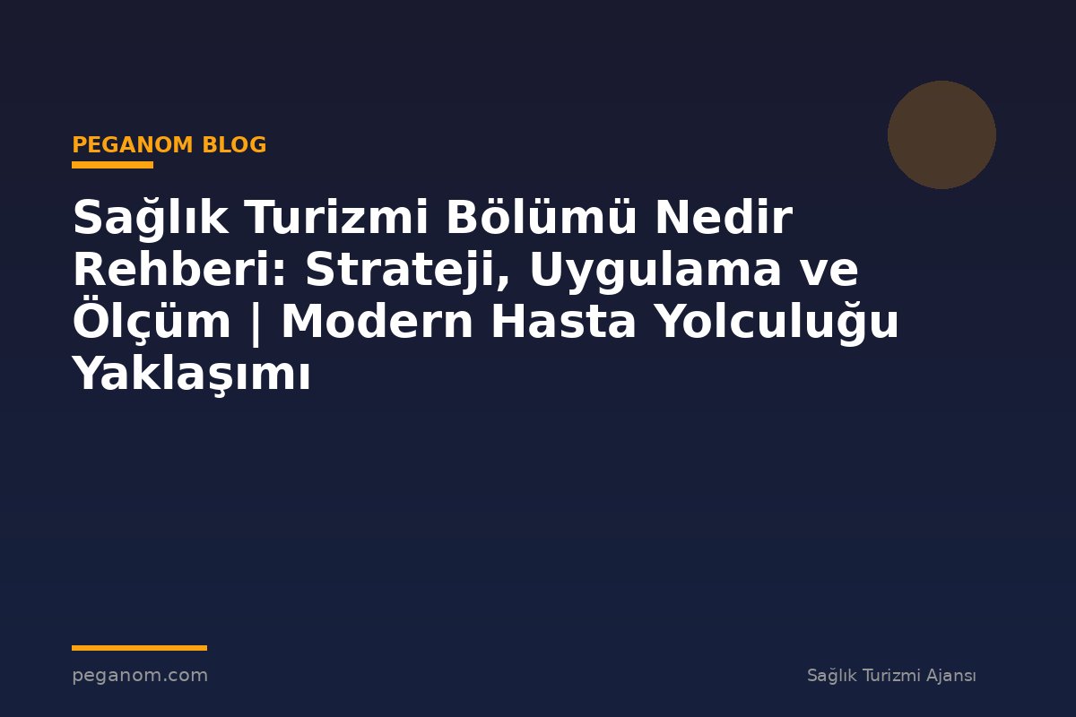 Sağlık Turizmi Bölümü Nedir Rehberi: Strateji, Uygulama ve Ölçüm | Modern Hasta Yolculuğu Yaklaşımı
