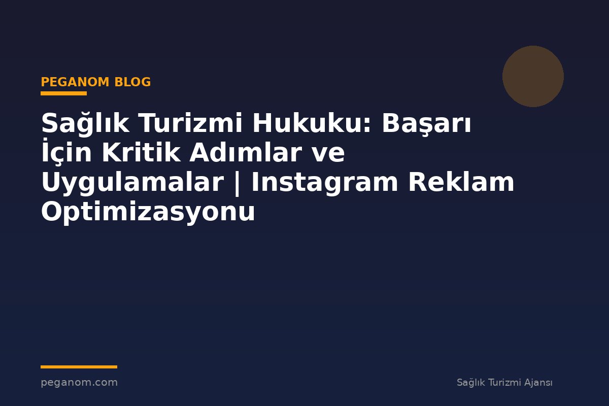 Sağlık Turizmi Hukuku: Başarı İçin Kritik Adımlar ve Uygulamalar | Instagram Reklam Optimizasyonu