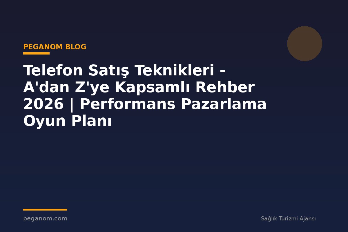 Telefon Satış Teknikleri - A'dan Z'ye Kapsamlı Rehber 2026 | Performans Pazarlama Oyun Planı