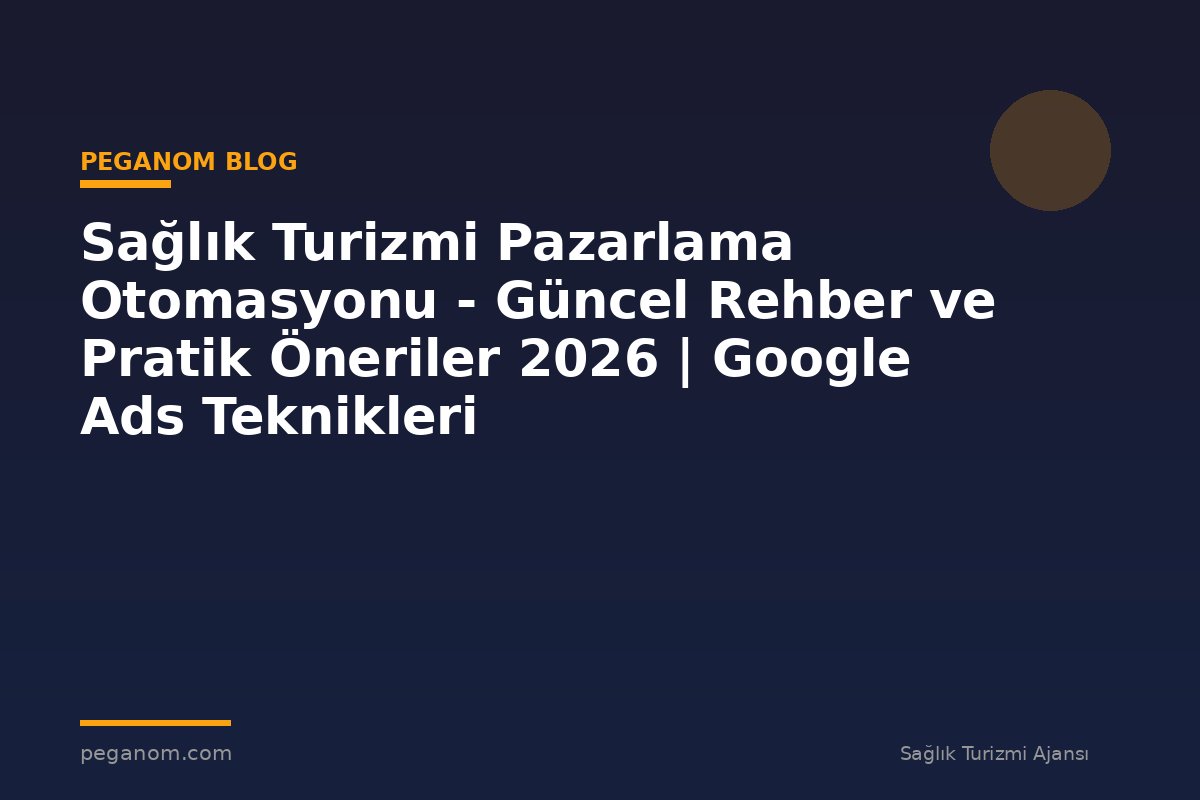Sağlık Turizmi Pazarlama Otomasyonu - Güncel Rehber ve Pratik Öneriler 2026 | Google Ads Teknikleri