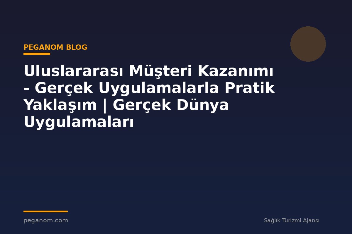 Uluslararası Müşteri Kazanımı - Gerçek Uygulamalarla Pratik Yaklaşım | Gerçek Dünya Uygulamaları