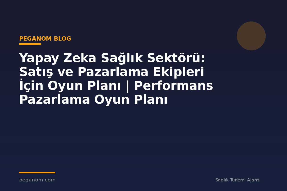 Yapay Zeka Sağlık Sektörü: Satış ve Pazarlama Ekipleri İçin Oyun Planı | Performans Pazarlama Oyun Planı