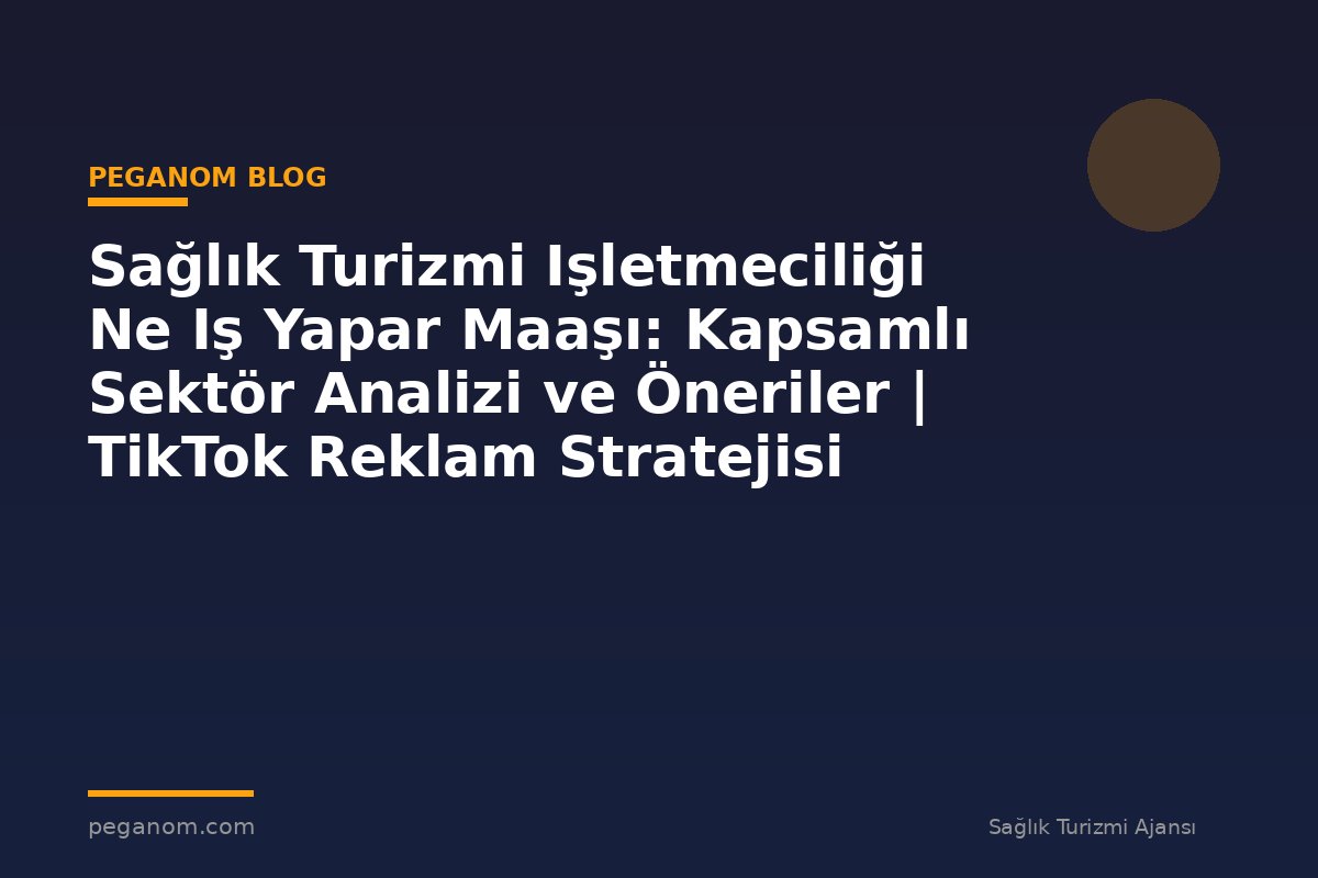 Sağlık Turizmi Işletmeciliği Ne Iş Yapar Maaşı: Kapsamlı Sektör Analizi ve Öneriler | TikTok Reklam Stratejisi