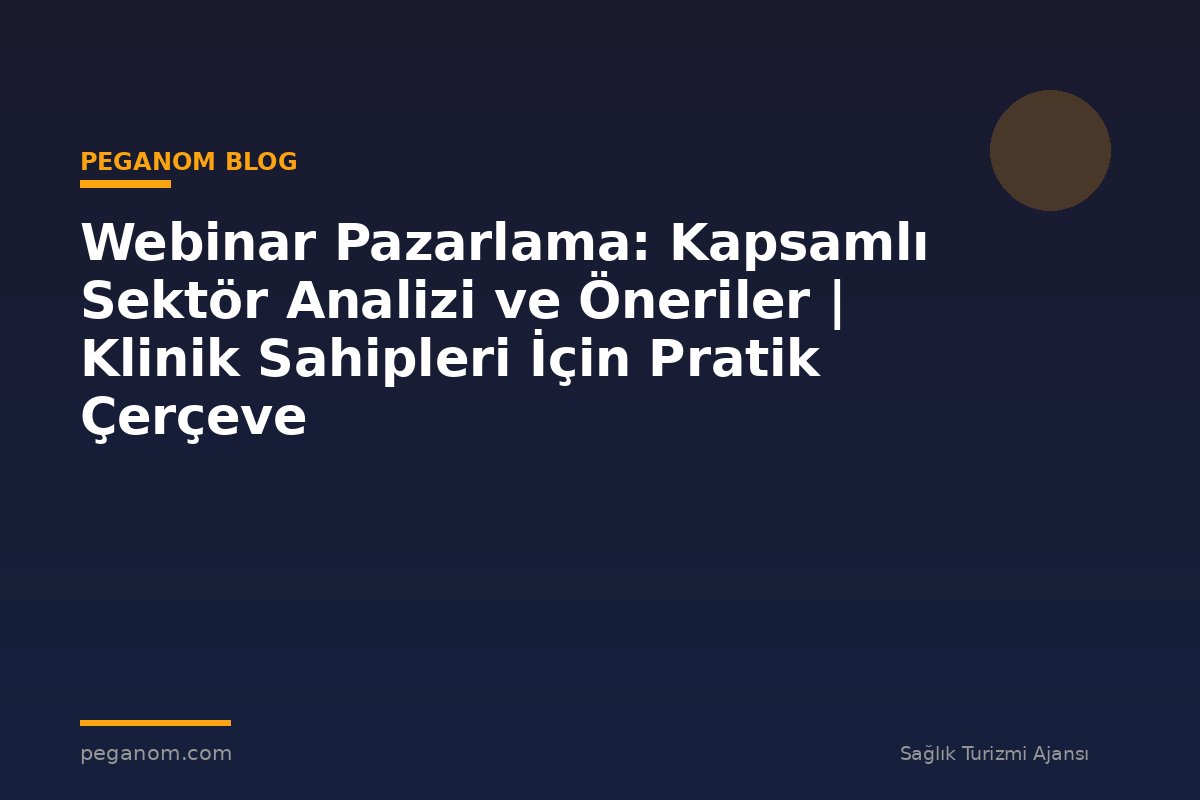 Webinar Pazarlama: Kapsamlı Sektör Analizi ve Öneriler | Klinik Sahipleri İçin Pratik Çerçeve