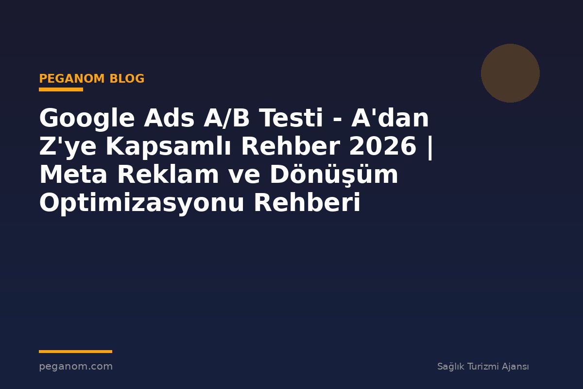 Google Ads A/B Testi - A'dan Z'ye Kapsamlı Rehber 2026 | Meta Reklam ve Dönüşüm Optimizasyonu Rehberi