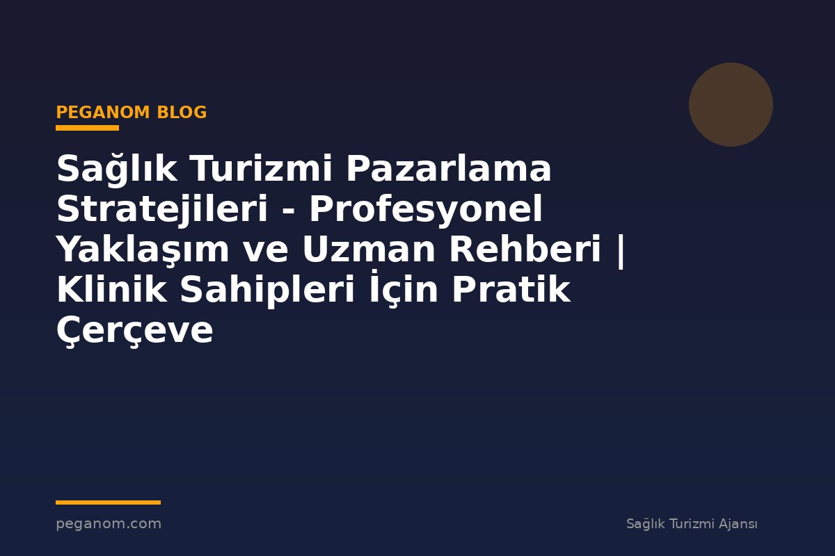 Sağlık Turizmi Pazarlama Stratejileri - Profesyonel Yaklaşım ve Uzman Rehberi | Klinik Sahipleri İçin Pratik Çerçeve