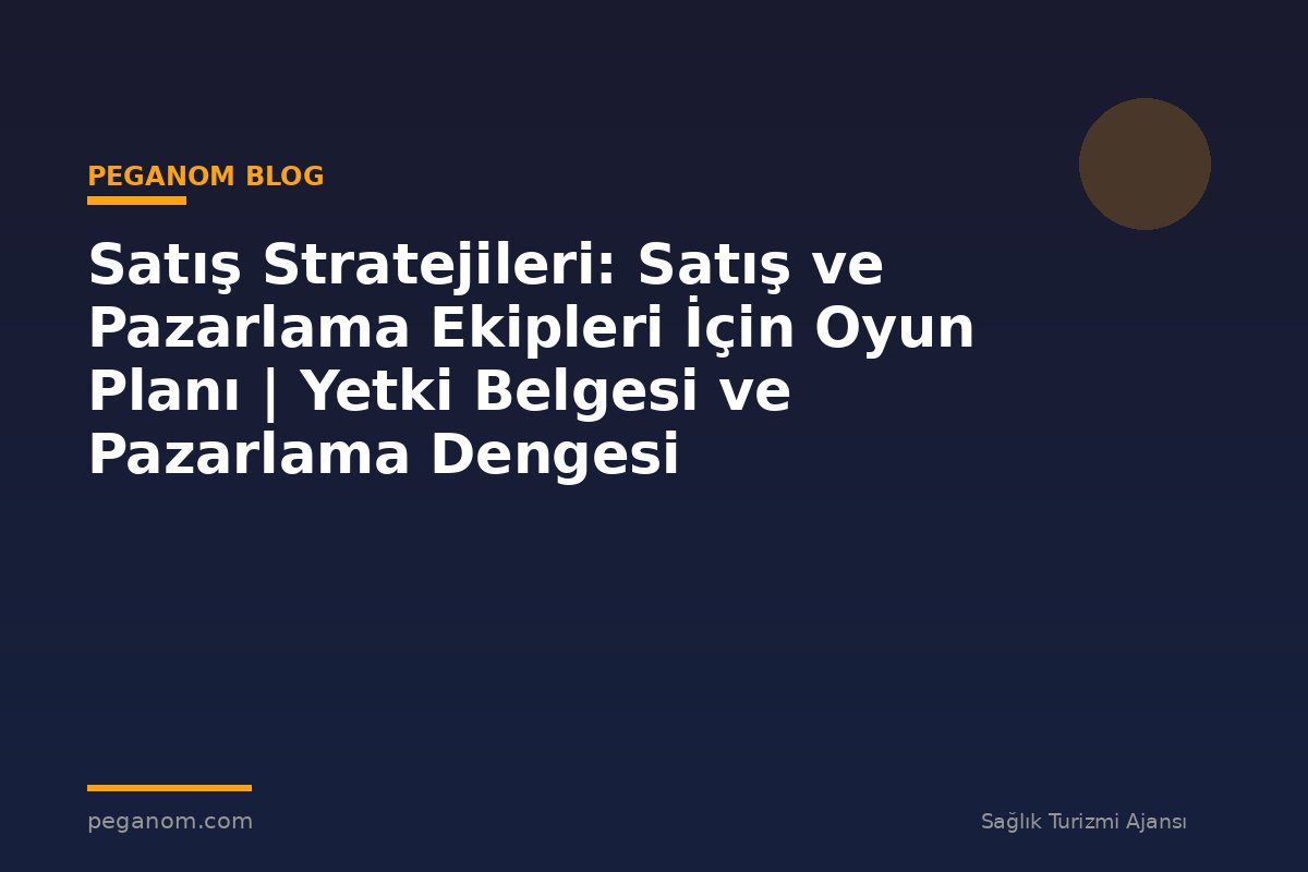 Satış Stratejileri: Satış ve Pazarlama Ekipleri İçin Oyun Planı | Yetki Belgesi ve Pazarlama Dengesi