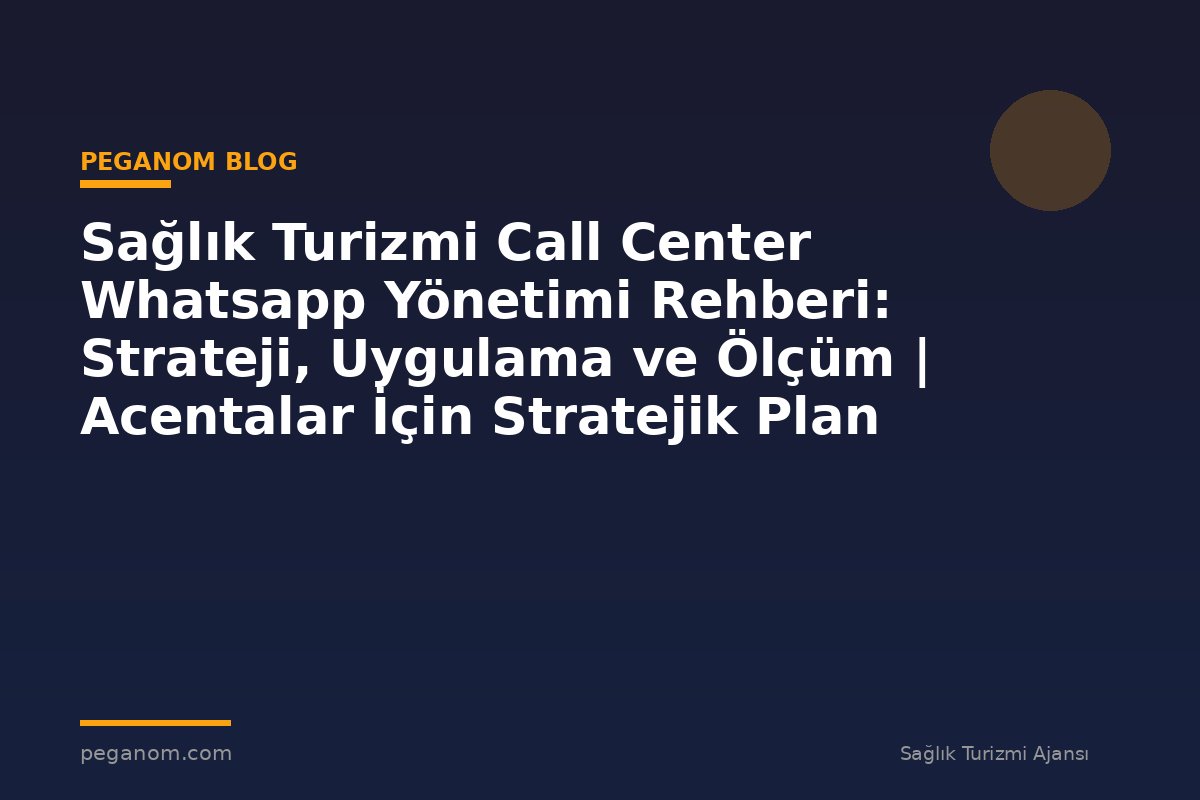 Sağlık Turizmi Call Center Whatsapp Yönetimi Rehberi: Strateji, Uygulama ve Ölçüm | Acentalar İçin Stratejik Plan