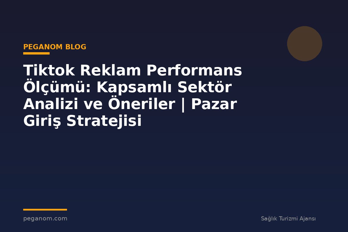 Tiktok Reklam Performans Ölçümü: Kapsamlı Sektör Analizi ve Öneriler | Pazar Giriş Stratejisi