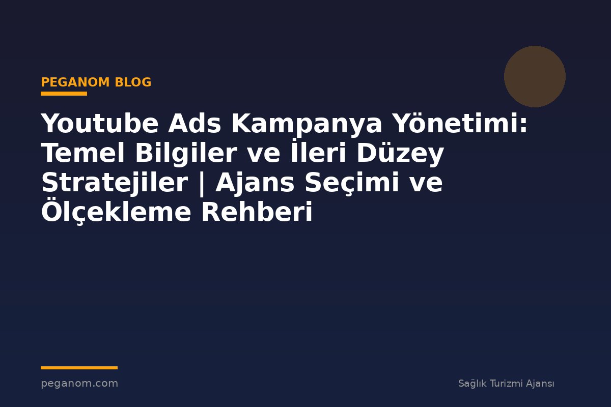 Youtube Ads Kampanya Yönetimi: Temel Bilgiler ve İleri Düzey Stratejiler | Ajans Seçimi ve Ölçekleme Rehberi