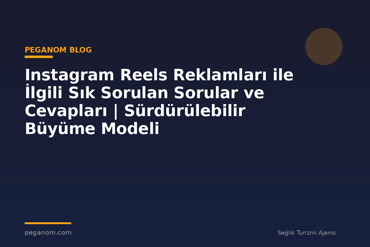 Instagram Reels Reklamları ile İlgili Sık Sorulan Sorular ve Cevapları | Sürdürülebilir Büyüme Modeli