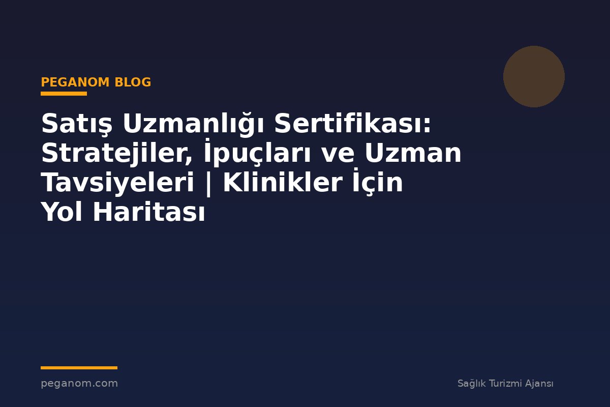 Satış Uzmanlığı Sertifikası: Stratejiler, İpuçları ve Uzman Tavsiyeleri | Klinikler İçin Yol Haritası
