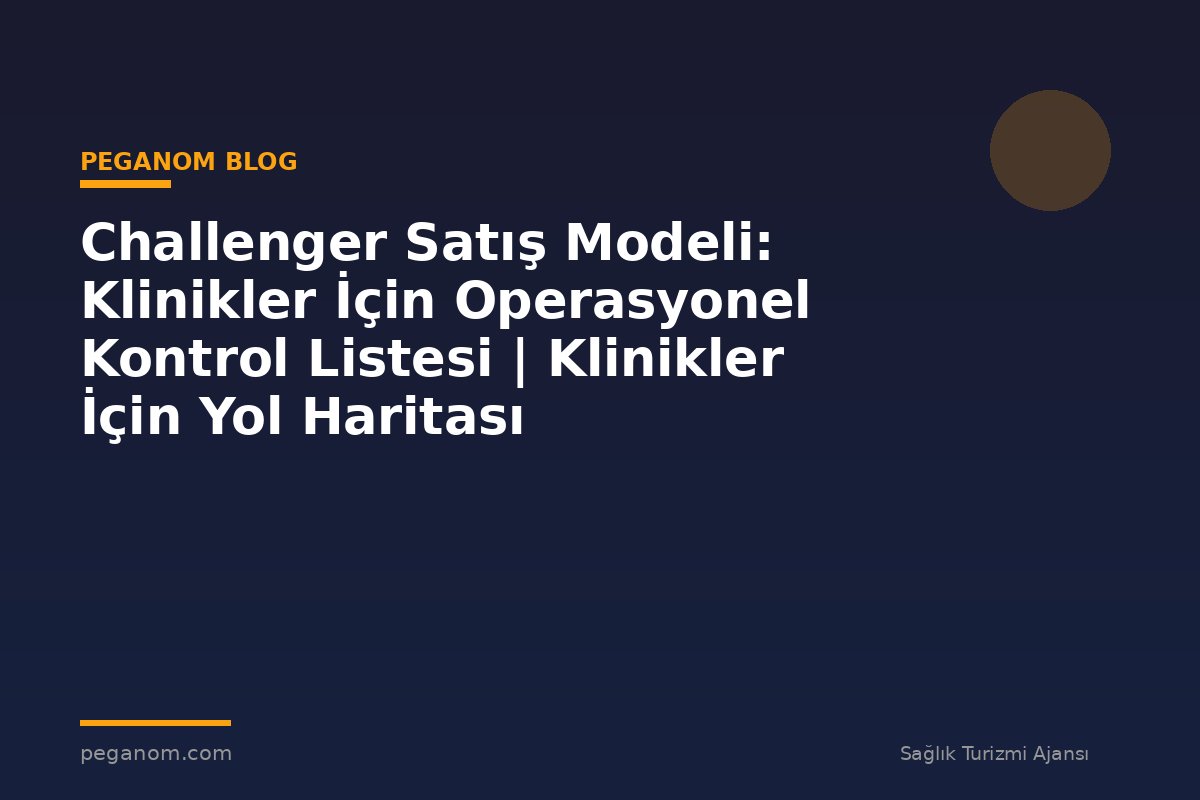 Challenger Satış Modeli: Klinikler İçin Operasyonel Kontrol Listesi | Klinikler İçin Yol Haritası