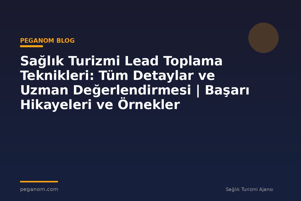 Sağlık Turizmi Lead Toplama Teknikleri: Tüm Detaylar ve Uzman Değerlendirmesi | Başarı Hikayeleri ve Örnekler