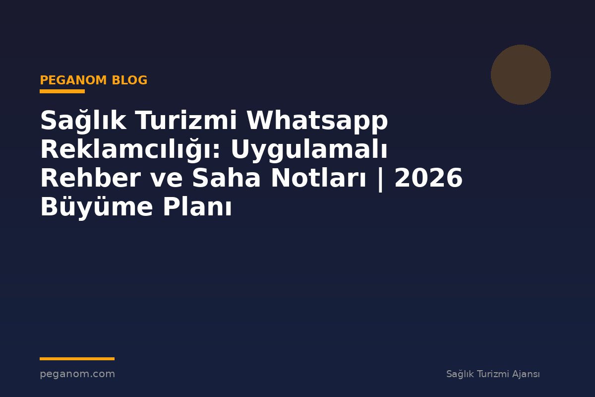 Sağlık Turizmi Whatsapp Reklamcılığı: Uygulamalı Rehber ve Saha Notları | 2026 Büyüme Planı