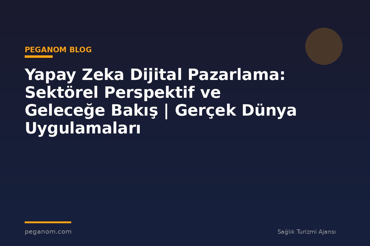 Yapay Zeka Dijital Pazarlama: Sektörel Perspektif ve Geleceğe Bakış | Gerçek Dünya Uygulamaları