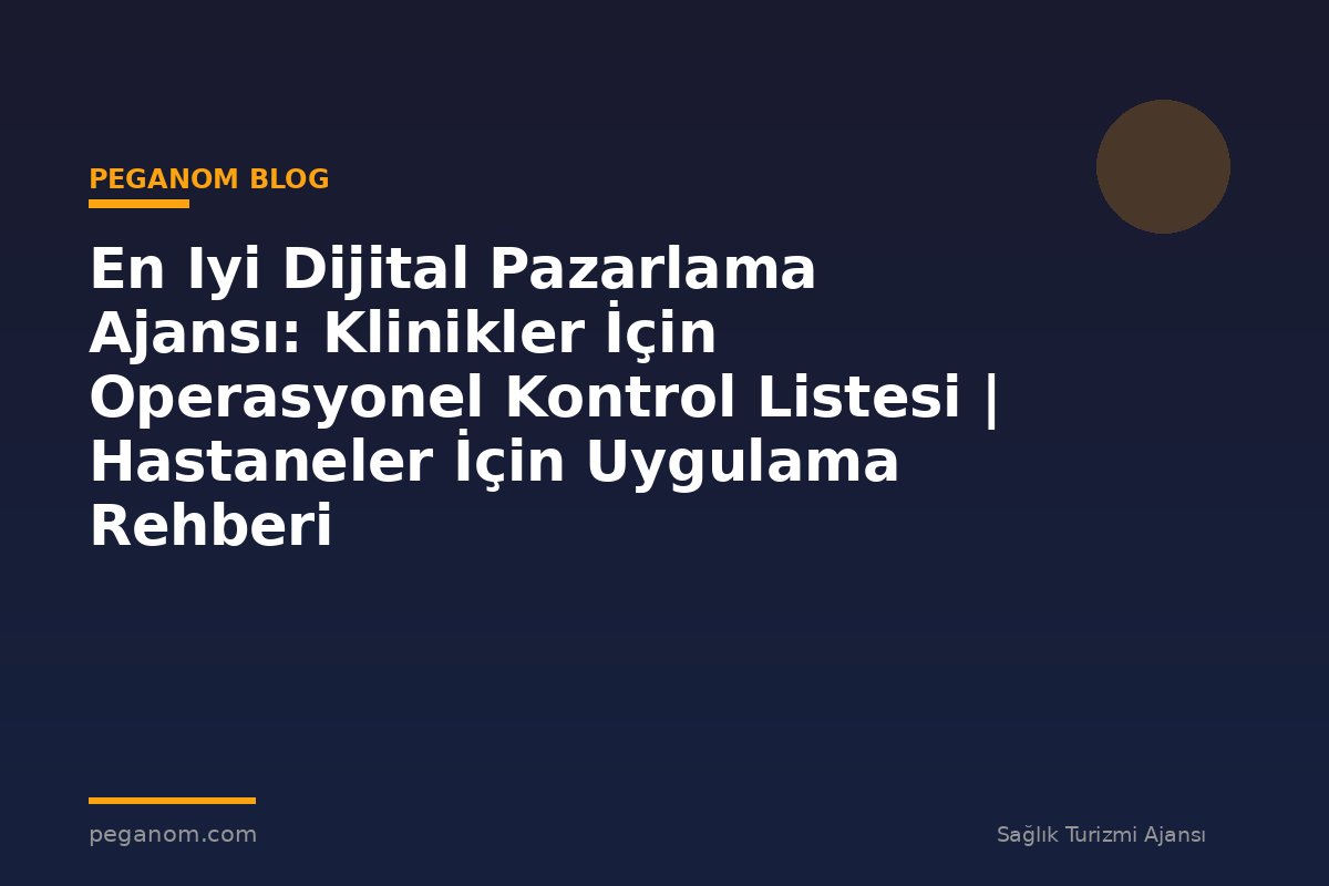 En Iyi Dijital Pazarlama Ajansı: Klinikler İçin Operasyonel Kontrol Listesi | Hastaneler İçin Uygulama Rehberi