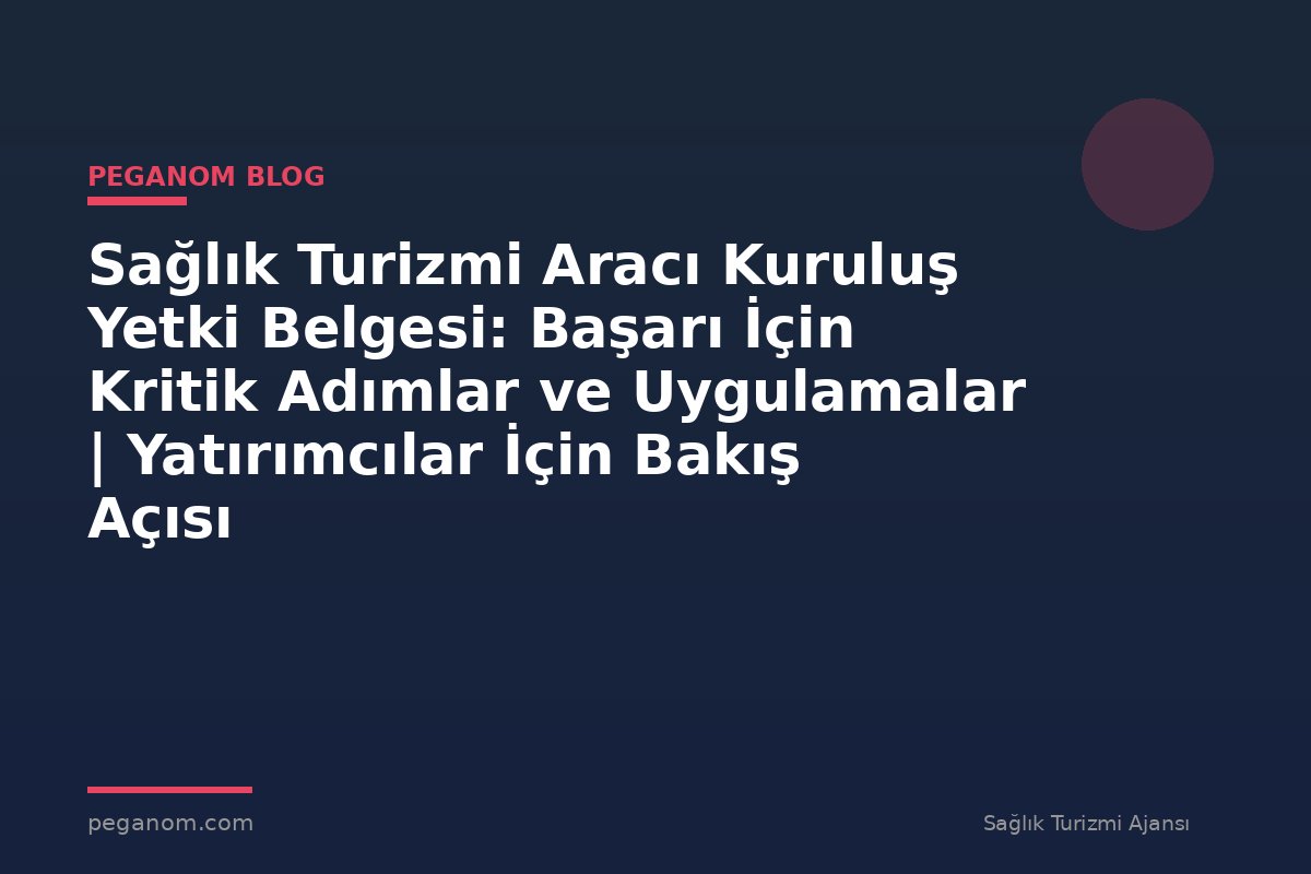 Sağlık Turizmi Aracı Kuruluş Yetki Belgesi: Başarı İçin Kritik Adımlar ve Uygulamalar | Yatırımcılar İçin Bakış Açısı