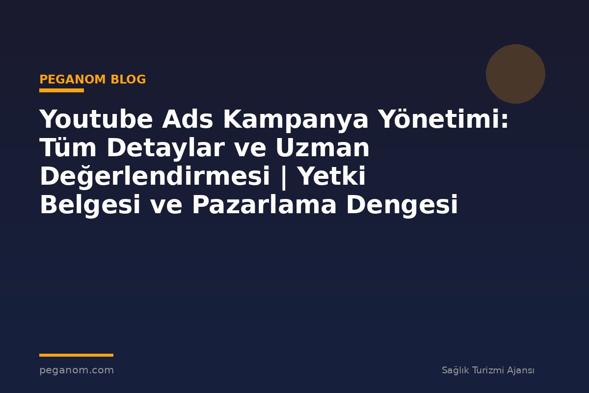 Youtube Ads Kampanya Yönetimi: Tüm Detaylar ve Uzman Değerlendirmesi | Yetki Belgesi ve Pazarlama Dengesi
