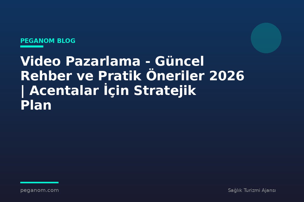 Video Pazarlama - Güncel Rehber ve Pratik Öneriler 2026 | Acentalar İçin Stratejik Plan