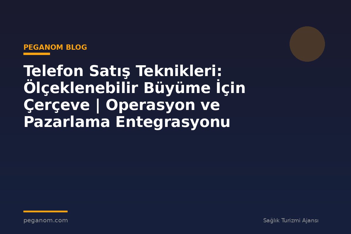 Telefon Satış Teknikleri: Ölçeklenebilir Büyüme İçin Çerçeve | Operasyon ve Pazarlama Entegrasyonu