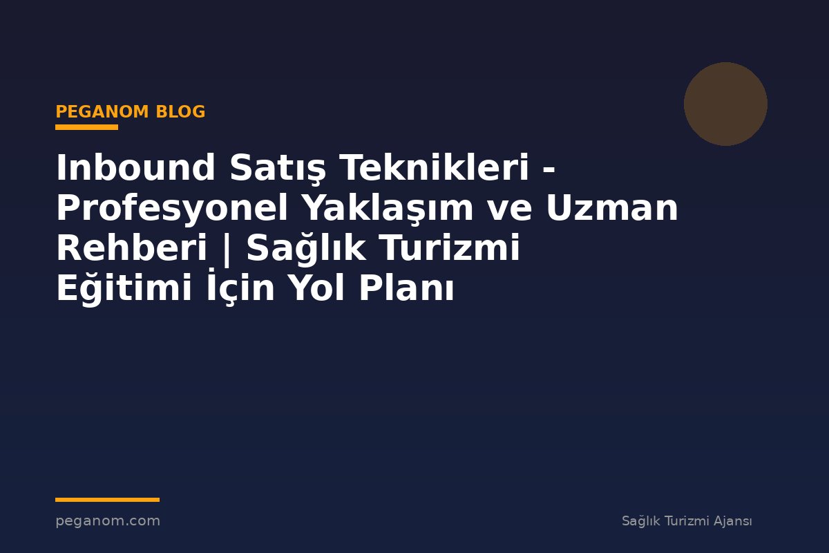 Inbound Satış Teknikleri - Profesyonel Yaklaşım ve Uzman Rehberi | Sağlık Turizmi Eğitimi İçin Yol Planı
