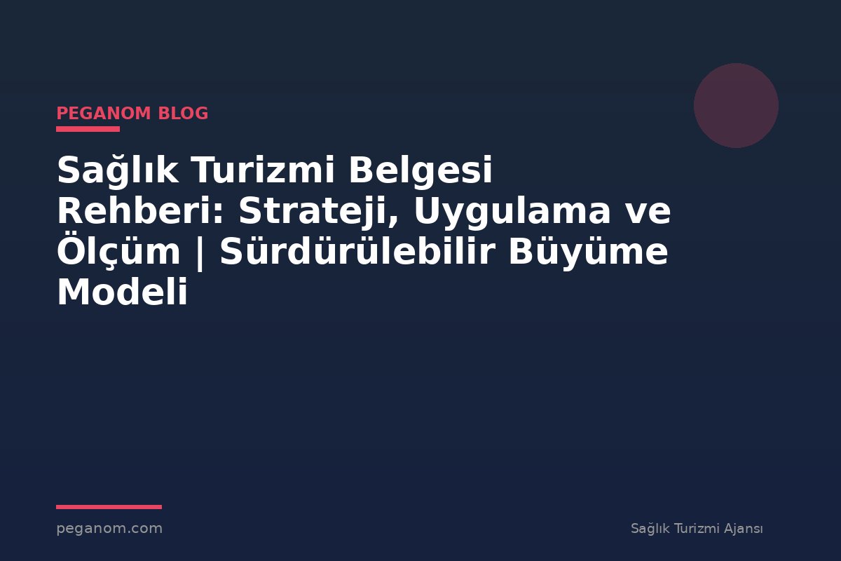 Sağlık Turizmi Belgesi Rehberi: Strateji, Uygulama ve Ölçüm | Sürdürülebilir Büyüme Modeli