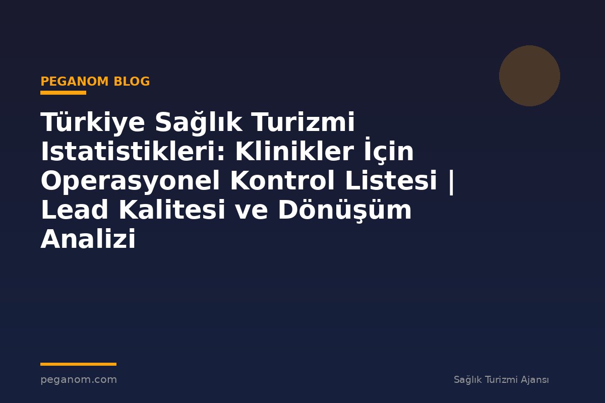 Türkiye Sağlık Turizmi Istatistikleri: Klinikler İçin Operasyonel Kontrol Listesi | Lead Kalitesi ve Dönüşüm Analizi