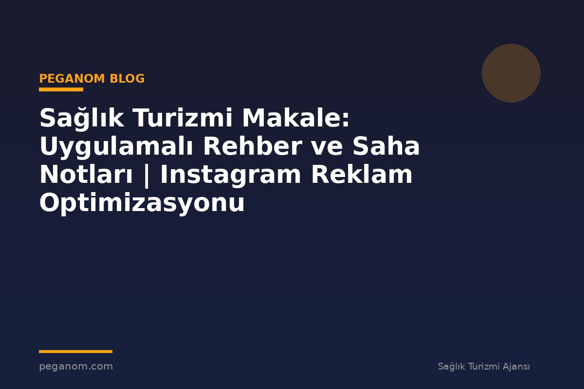Sağlık Turizmi Makale: Uygulamalı Rehber ve Saha Notları | Instagram Reklam Optimizasyonu