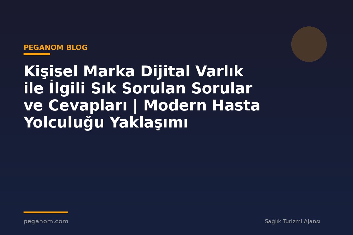 Kişisel Marka Dijital Varlık ile İlgili Sık Sorulan Sorular ve Cevapları | Modern Hasta Yolculuğu Yaklaşımı
